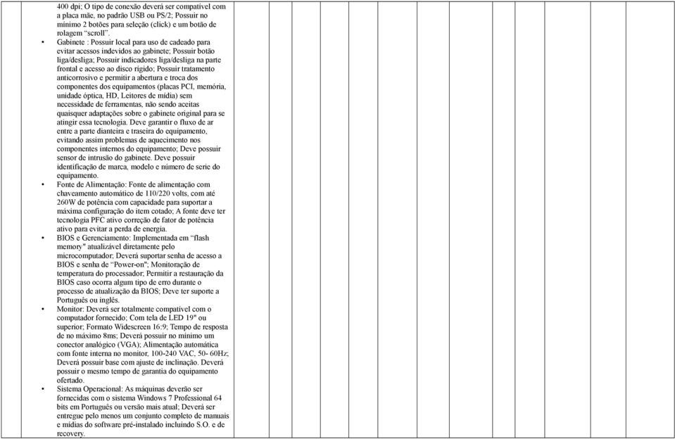 tratamento anticorrosivo e permitir a abertura e troca dos componentes dos equipamentos (placas PCI, memória, unidade óptica, HD, Leitores de mídia) sem necessidade de ferramentas, não sendo aceitas