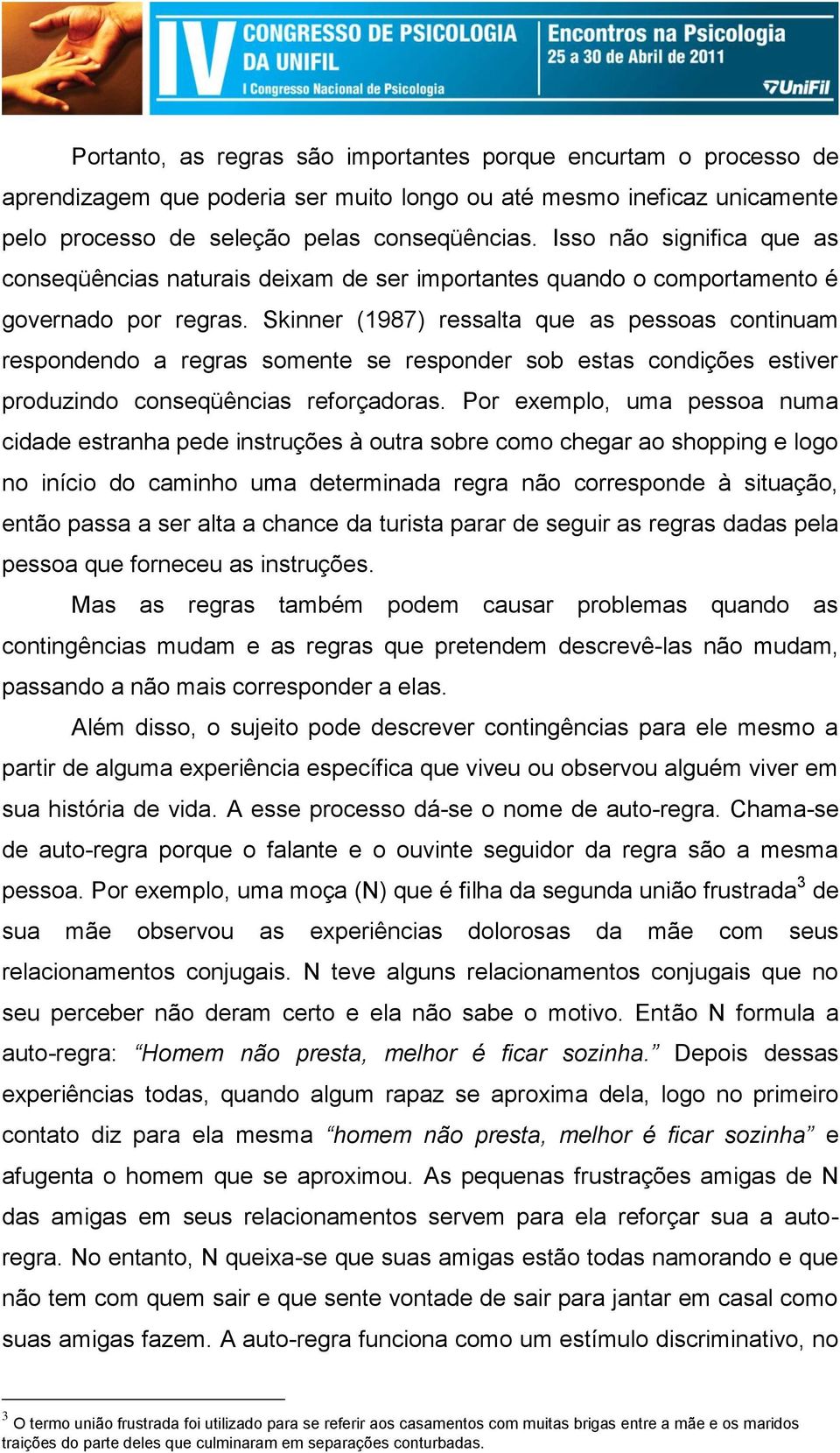 Skinner (1987) ressalta que as pessoas continuam respondendo a regras somente se responder sob estas condições estiver produzindo conseqüências reforçadoras.