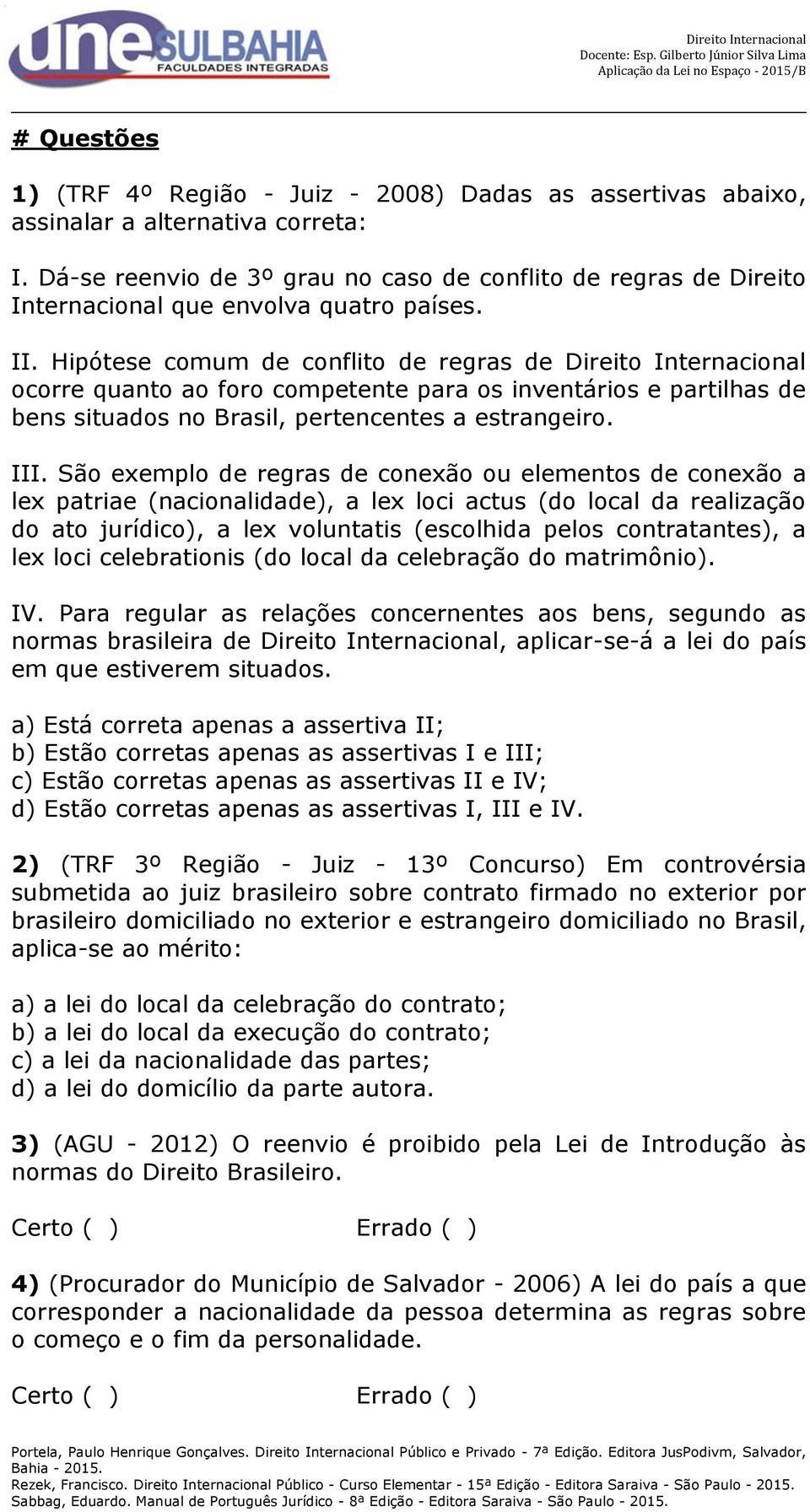 Hipótese comum de conflito de regras de Direito Internacional ocorre quanto ao foro competente para os inventários e partilhas de bens situados no Brasil, pertencentes a estrangeiro. III.