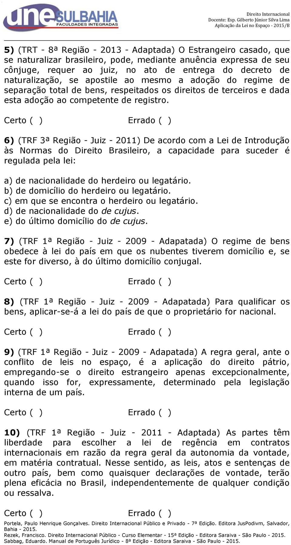 Certo ( ) Errado ( ) 6) (TRF 3ª Região - Juiz - 2011) De acordo com a Lei de Introdução às Normas do Direito Brasileiro, a capacidade para suceder é regulada pela lei: a) de nacionalidade do herdeiro