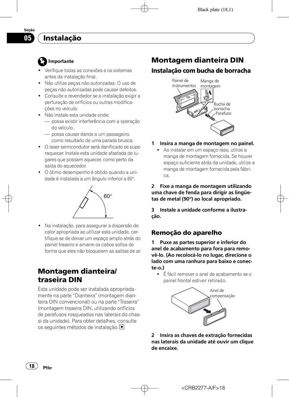 ! Não instale esta unidade onde: possa existir interferência com a operação do veículo. possa causar danos a um passageiro, como resultado de uma parada brusca.