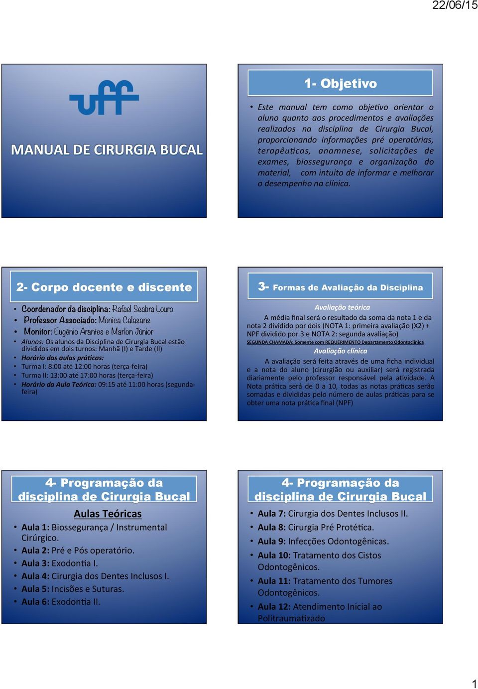 2- Corpo docente e discente Coordenador da disciplina: Rafael Seabra Louro Professor Associado: Monica Calasans Monitor: Eugênio Arantes e Marlon Júnior Alunos: Os alunos da Disciplina de Cirurgia