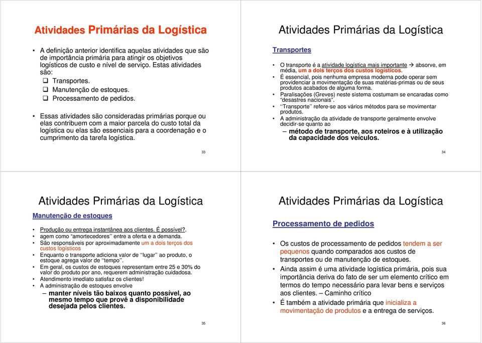 Essas atividades são consideradas primárias porque ou elas contribuem com a maior parcela do custo total da logística ou elas são essenciais para a coordenação e o cumprimento da tarefa logística.