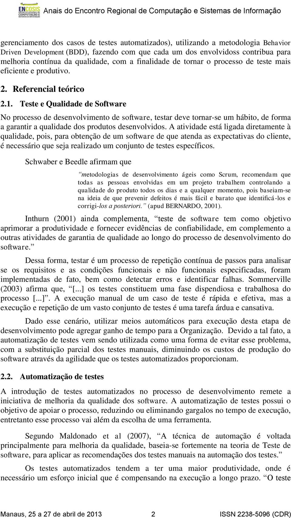 Teste e Qualidade de Software No processo de desenvolvimento de software, testar deve tornar-se um hábito, de forma a garantir a qualidade dos produtos desenvolvidos.