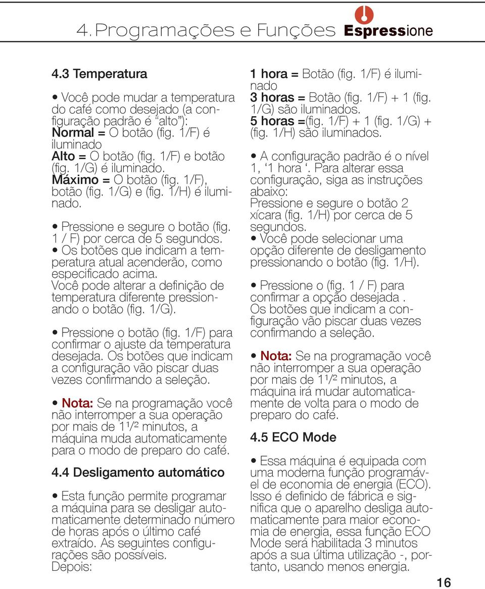 Os botões que indicam a temperatura atual acenderão, como especificado acima. Você pode alterar a definição de temperatura diferente pressionando o botão (fig. 1/G). Pressione o botão (fig.