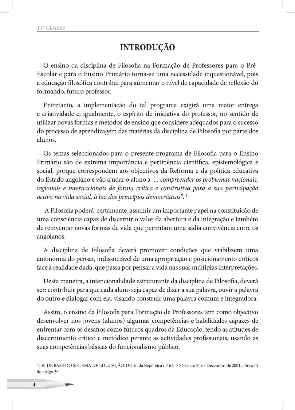 Entretanto, a implementação do tal programa exigirá uma maior entrega e criatividade e, igualmente, o espírito de iniciativa do professor, no sentido de utilizar novas formas e métodos de ensino que