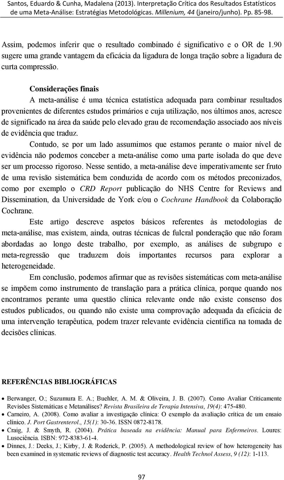 significado na área da saúde pelo elevado grau de recomendação associado aos níveis de evidência que traduz.