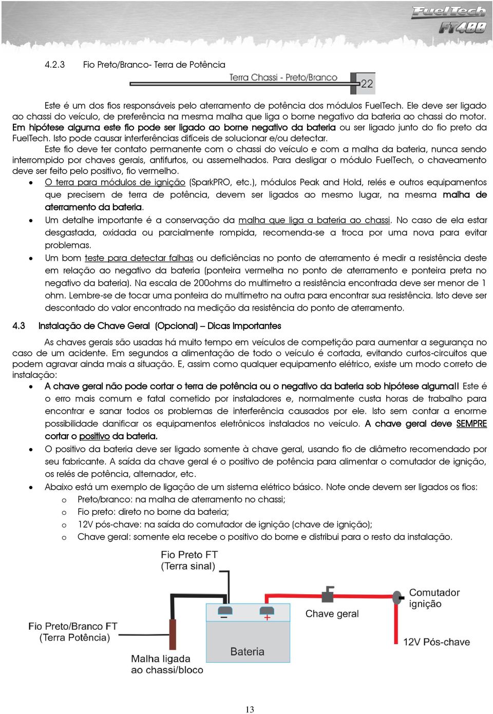 Em hipótese alguma este fio pode ser ligado ao borne negativo da bateria ou ser ligado junto do fio preto da FuelTech. Isto pode causar interferências difíceis de solucionar e/ou detectar.