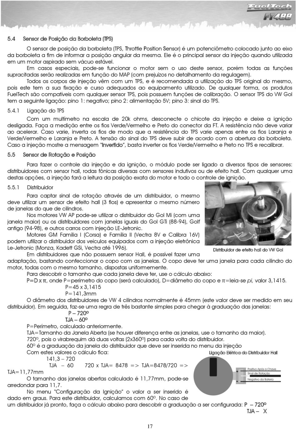 Em casos especiais, pode-se funcionar o motor sem o uso deste sensor, porém todas as funções supracitadas serão realizadas em função do MAP (com prejuízos no detalhamento da regulagem).