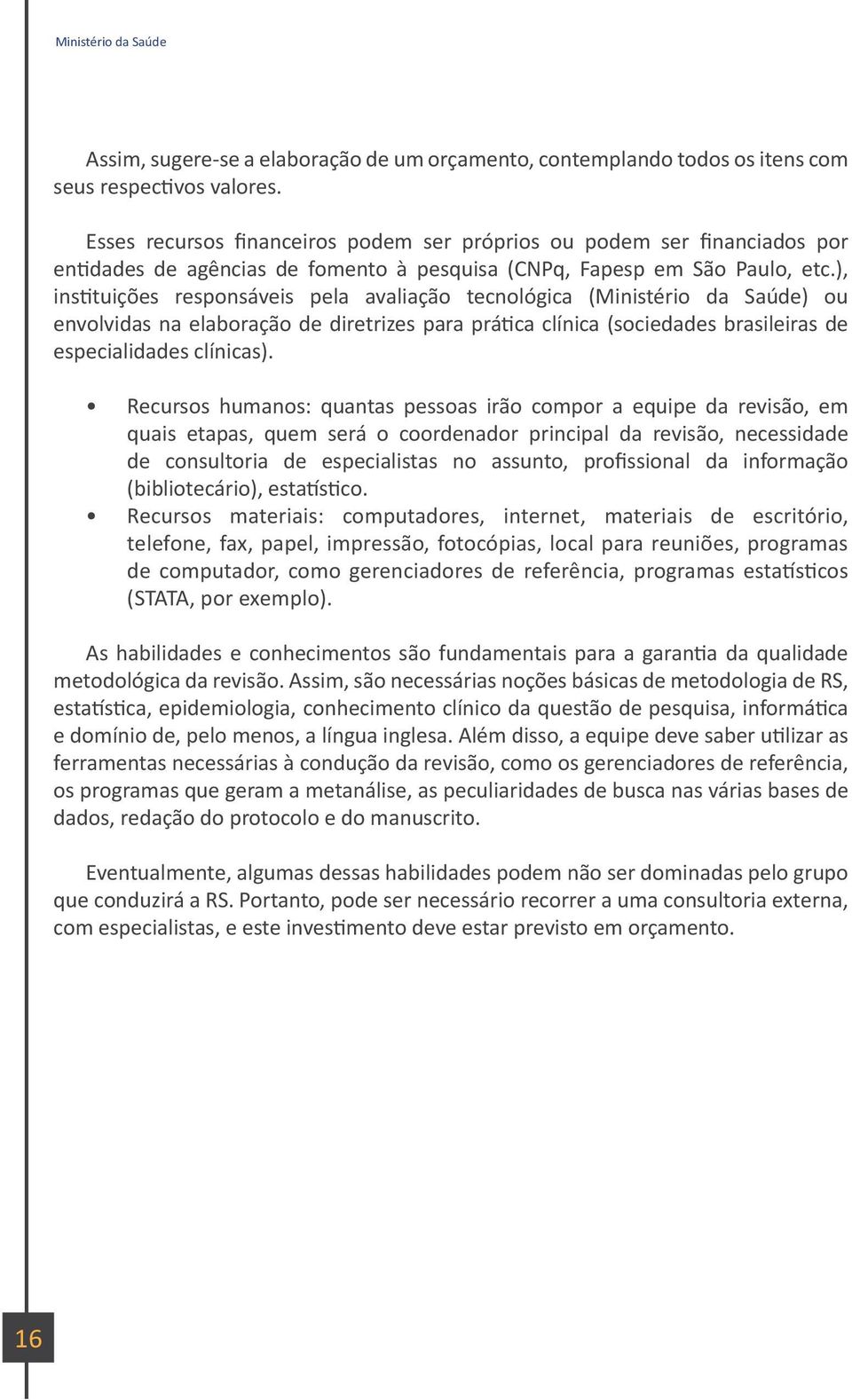 ), instituições responsáveis pela avaliação tecnológica (Ministério da Saúde) ou envolvidas na elaboração de diretrizes para prática clínica (sociedades brasileiras de especialidades clínicas).