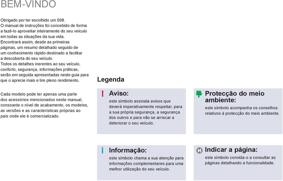 Todos os detalhes inerentes ao seu veículo, conforto, segurança, informações práticas, serão em seguida apresentadas neste guia para que o aprecie mais e tire pleno rendimento.