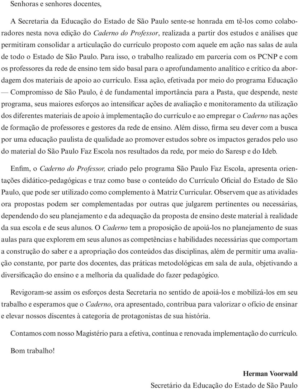 Para isso, o trabalho realizado em parceria com os PCNP e com os professores da rede de ensino tem sido basal para o aprofundamento analítico e crítico da abordagem dos materiais de apoio ao