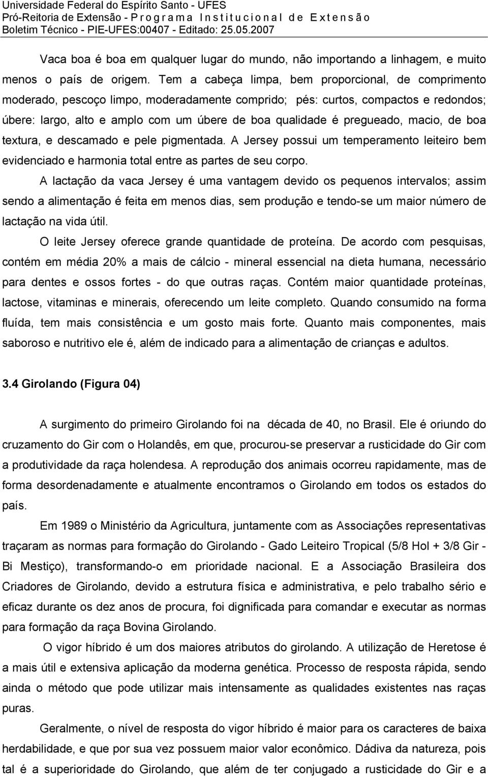 pregueado, macio, de boa textura, e descamado e pele pigmentada. A Jersey possui um temperamento leiteiro bem evidenciado e harmonia total entre as partes de seu corpo.