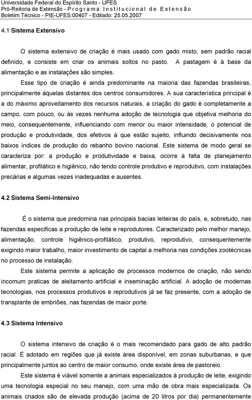 Esse tipo de criação é ainda predominante na maioria das fazendas brasileiras, principalmente àquelas distantes dos centros consumidores.