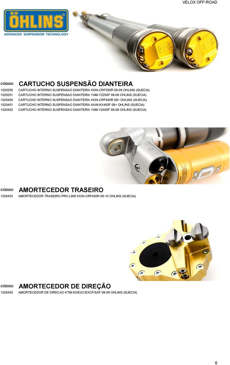 SUSPENSAO DIANTEIRA KAW-KX450F 09> OHLINS (SUECIA) 1520452 CARTUCHO INTERNO SUSPENSAO DIANTEIRA YAM-YZ450F 08-09 OHLINS (SUECIA) AMORTECEDOR TRASEIRO