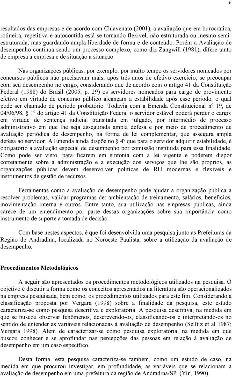 Porém a Avaliação de desempenho continua sendo um processo complexo, como diz Zangwill (1981), difere tanto de empresa a empresa e de situação a situação.