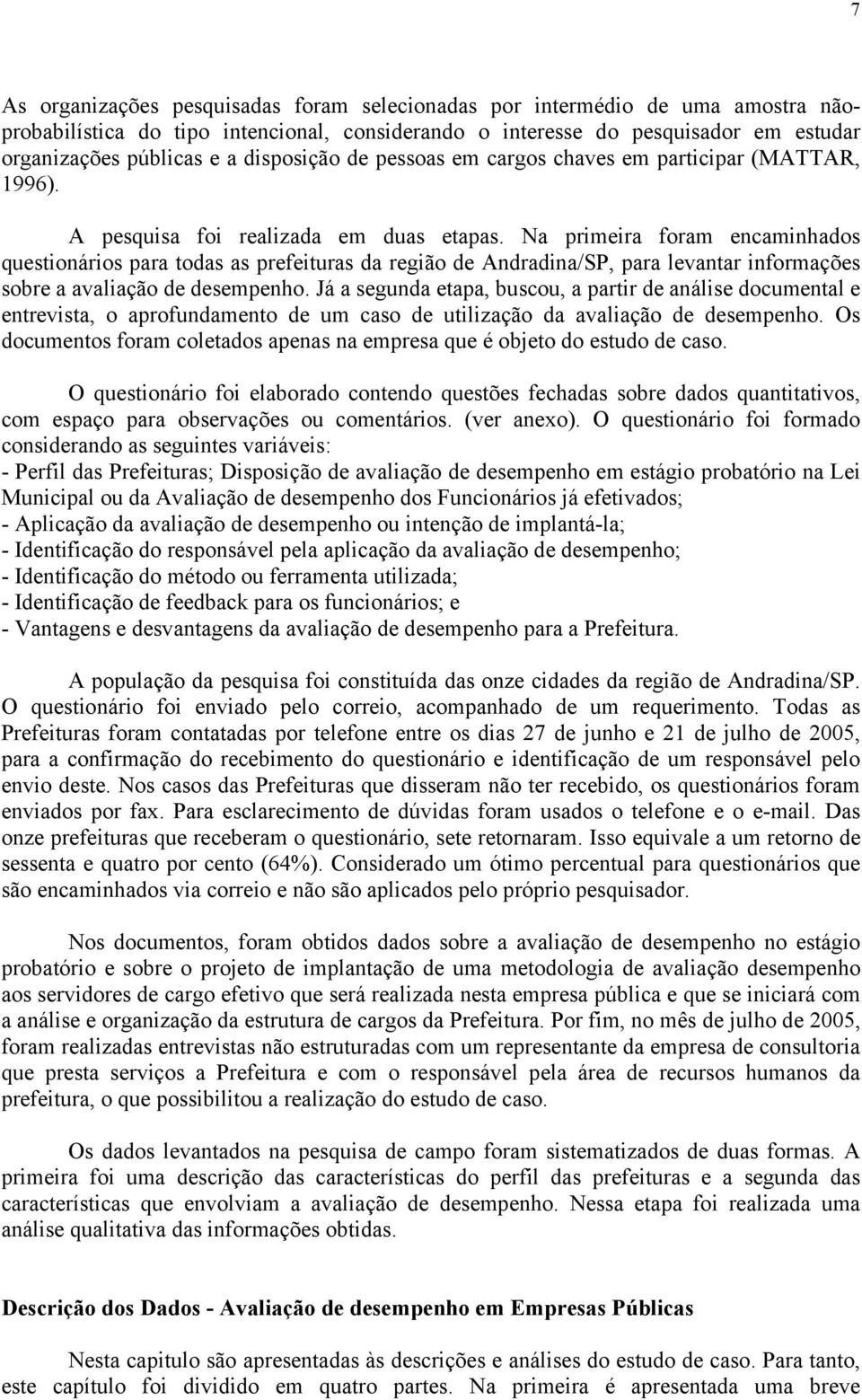 Na primeira foram encaminhados questionários para todas as prefeituras da região de Andradina/SP, para levantar informações sobre a avaliação de desempenho.