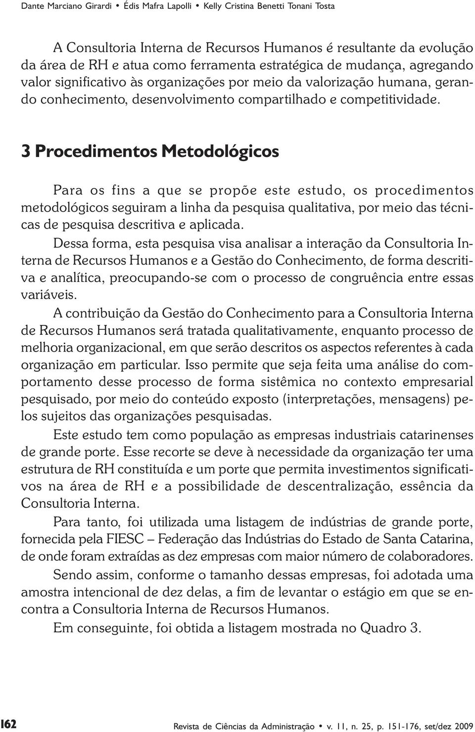 3 Procedimentos Metodológicos Para os fins a que se propõe este estudo, os procedimentos metodológicos seguiram a linha da pesquisa qualitativa, por meio das técnicas de pesquisa descritiva e