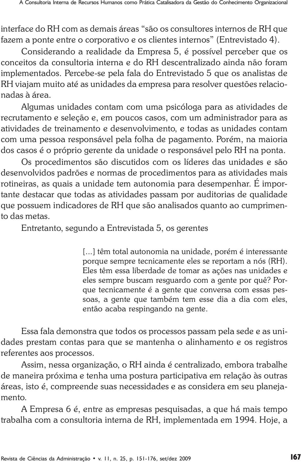 Considerando a realidade da Empresa 5, é possível perceber que os conceitos da consultoria interna e do RH descentralizado ainda não foram implementados.