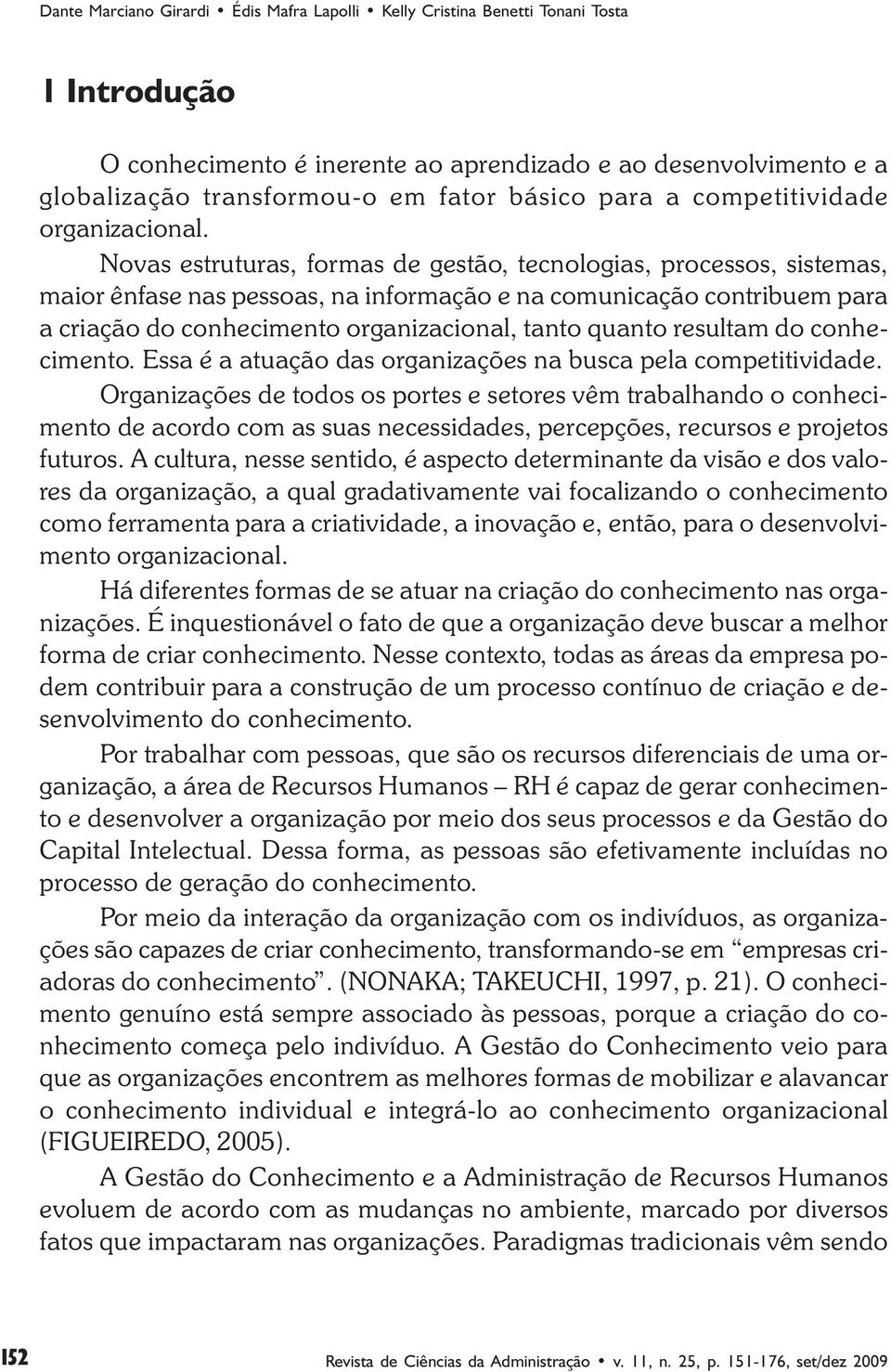 Novas estruturas, formas de gestão, tecnologias, processos, sistemas, maior ênfase nas pessoas, na informação e na comunicação contribuem para a criação do conhecimento organizacional, tanto quanto