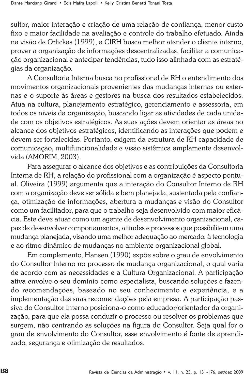 Ainda na visão de Orlickas (1999), a CIRH busca melhor atender o cliente interno, prover a organização de informações descentralizadas, facilitar a comunicação organizacional e antecipar tendências,