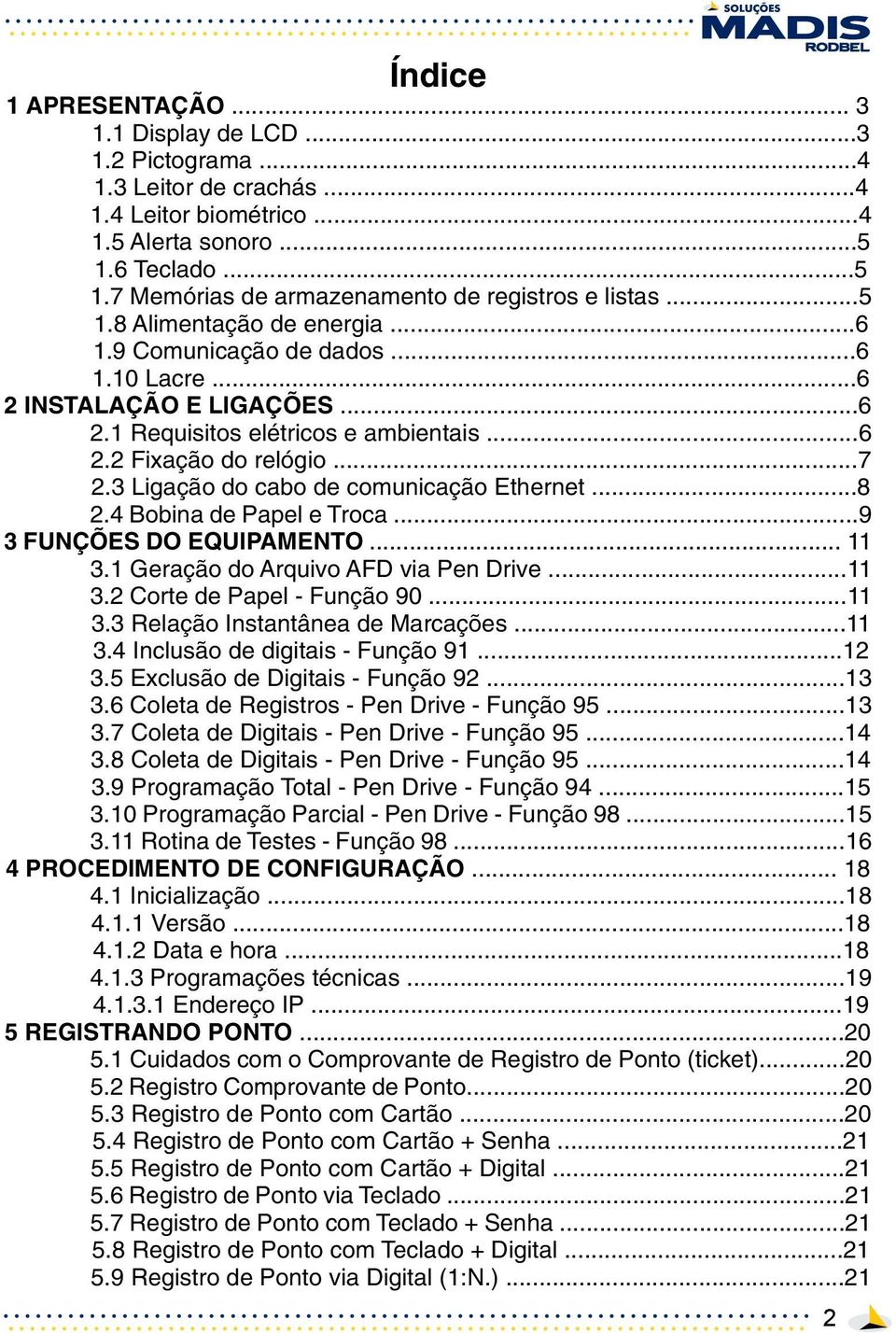 3 Ligação do cabo de comunicação Ethernet...8 2.4 Bobina de Papel e Troca...9 3 FUNÇÕES DO EQUIPAMENTO... 11 3.1 Geração do Arquivo AFD via Pen Drive...11 3.2 Corte de Papel - Função 90...11 3.3 Relação Instantânea de Marcações.