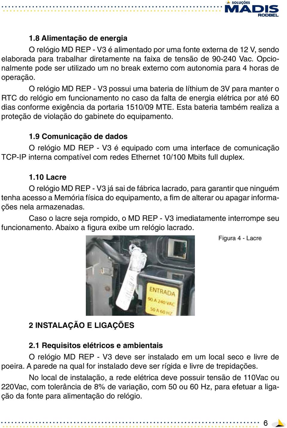 O relógio MD REP - V3 possui uma bateria de líthium de 3V para manter o RTC do relógio em funcionamento no caso da falta de energia elétrica por até 60 dias conforme exigência da portaria 1510/09 MTE.