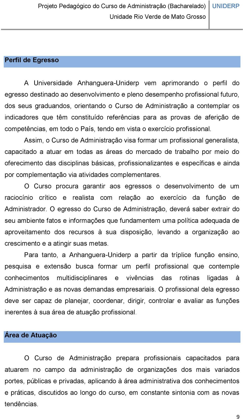 Assim, o Curso de Administração visa formar um profissional generalista, capacitado a atuar em todas as áreas do mercado de trabalho por meio do oferecimento das disciplinas básicas,