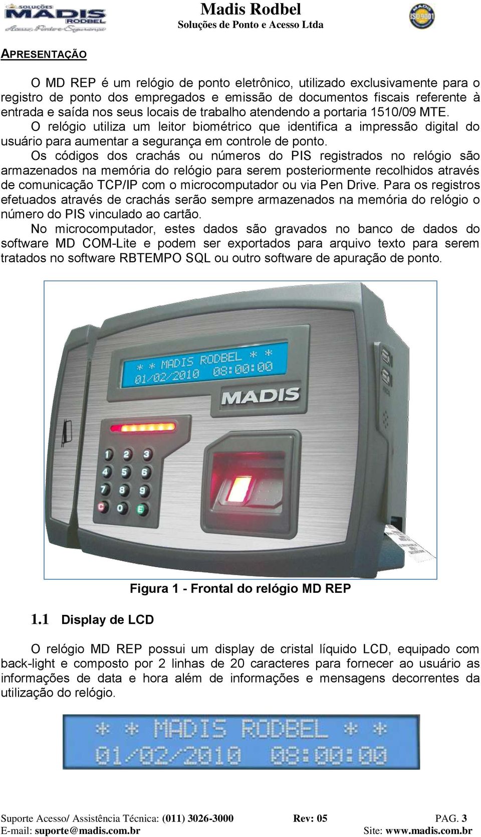 Os códigos dos crachás ou números do PIS registrados no relógio são armazenados na memória do relógio para serem posteriormente recolhidos através de comunicação TCP/IP com o microcomputador ou via