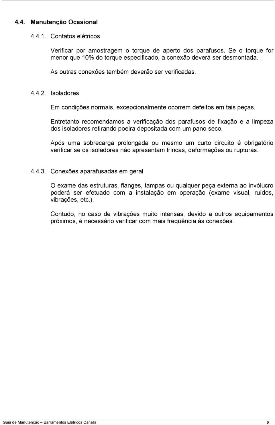 Entretanto recomendamos a verificação dos parafusos de fixação e a limpeza dos isoladores retirando poeira depositada com um pano seco.