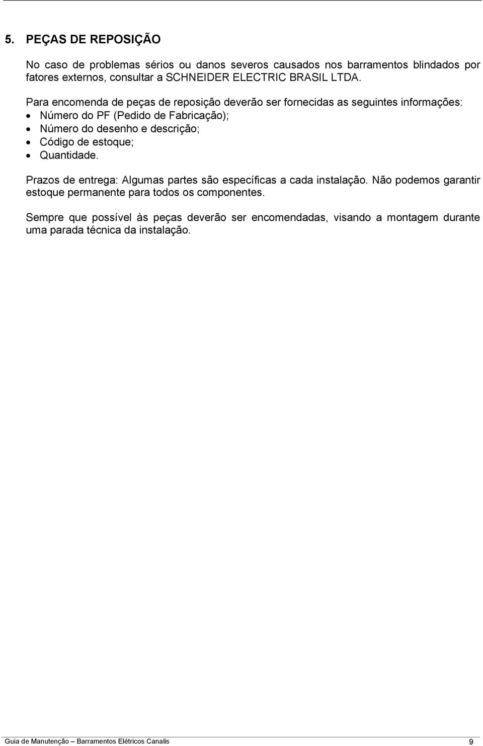 Código de estoque; Quantidade. Prazos de entrega: Algumas partes são específicas a cada instalação.