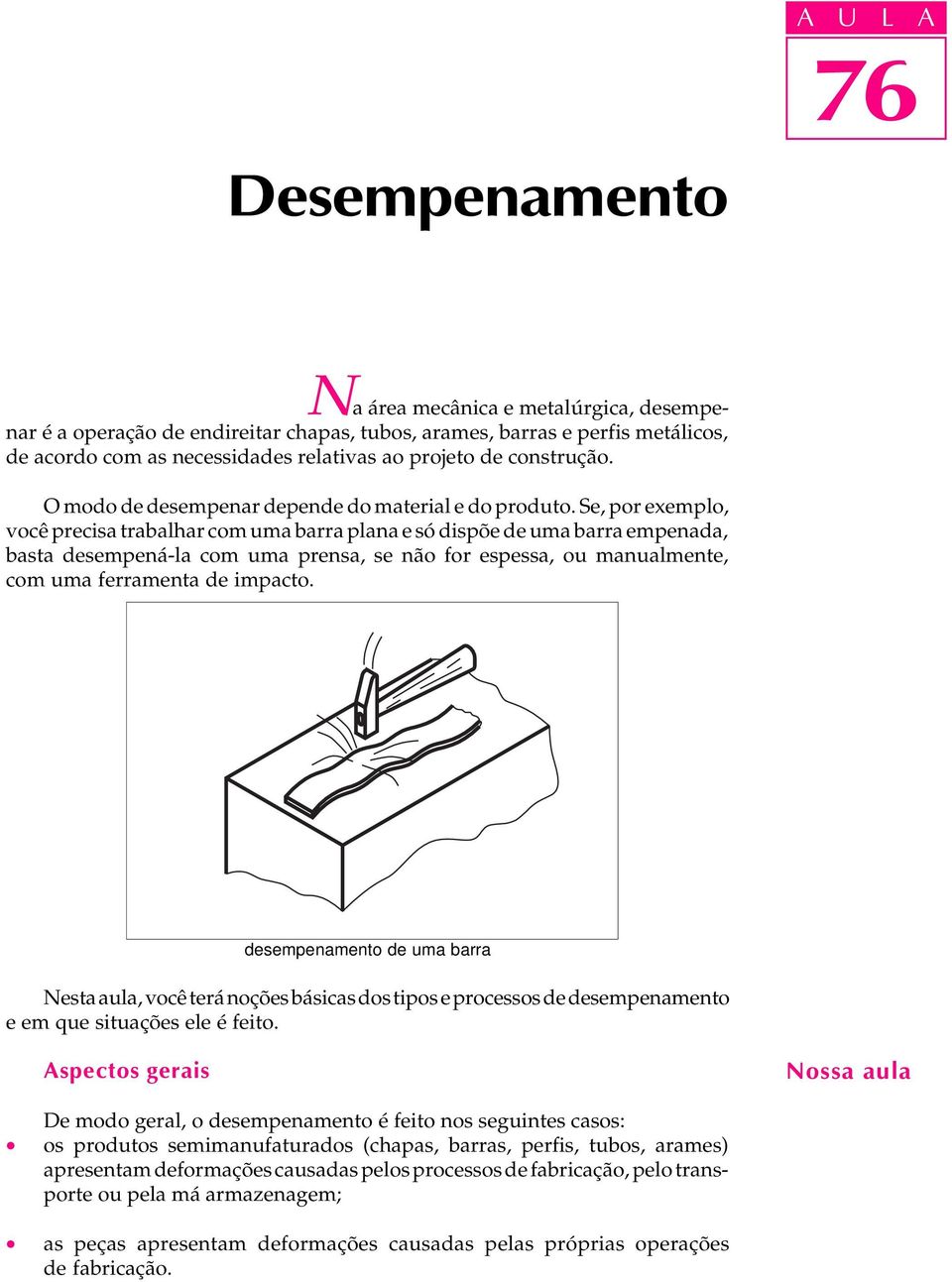 Se, por exemplo, você precisa trabalhar com uma barra plana e só dispõe de uma barra empenada, basta desempená-la com uma prensa, se não for espessa, ou manualmente, com uma ferramenta de impacto.