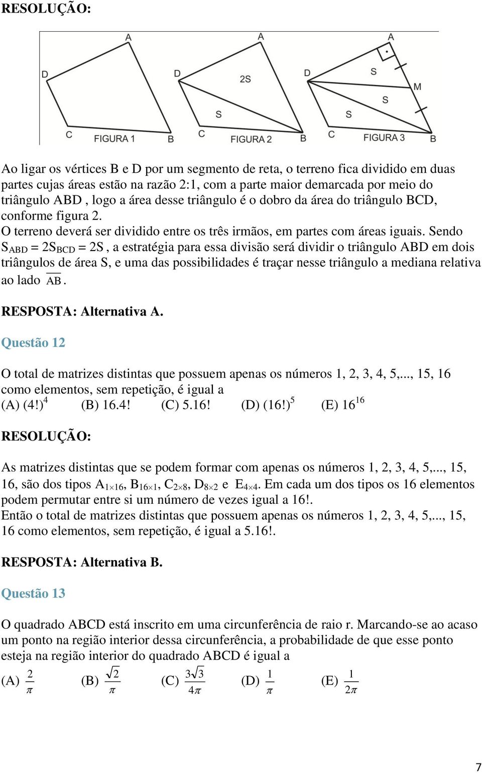 Sendo S ABD = S BCD = S, a estratégia para essa divisão será dividir o triângulo ABD em dois triângulos de área S, e uma das possibilidades é traçar nesse triângulo a mediana relativa ao lado AB.