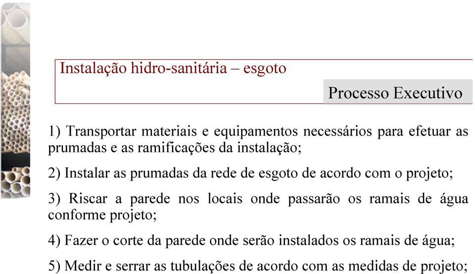 projeto; 3) Riscar a parede nos locais onde passarão os ramais de água conforme projeto; 4) Fazer o corte da