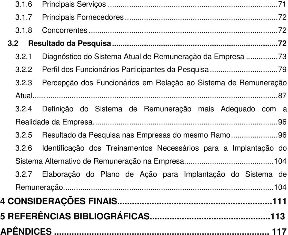 ... 96 3.2.5 Resultado da Pesquisa nas Empresas do mesmo Ramo... 96 3.2.6 Identificação dos Treinamentos Necessários para a Implantação do Sistema Alternativo de Remuneração na Empresa.... 104 3.