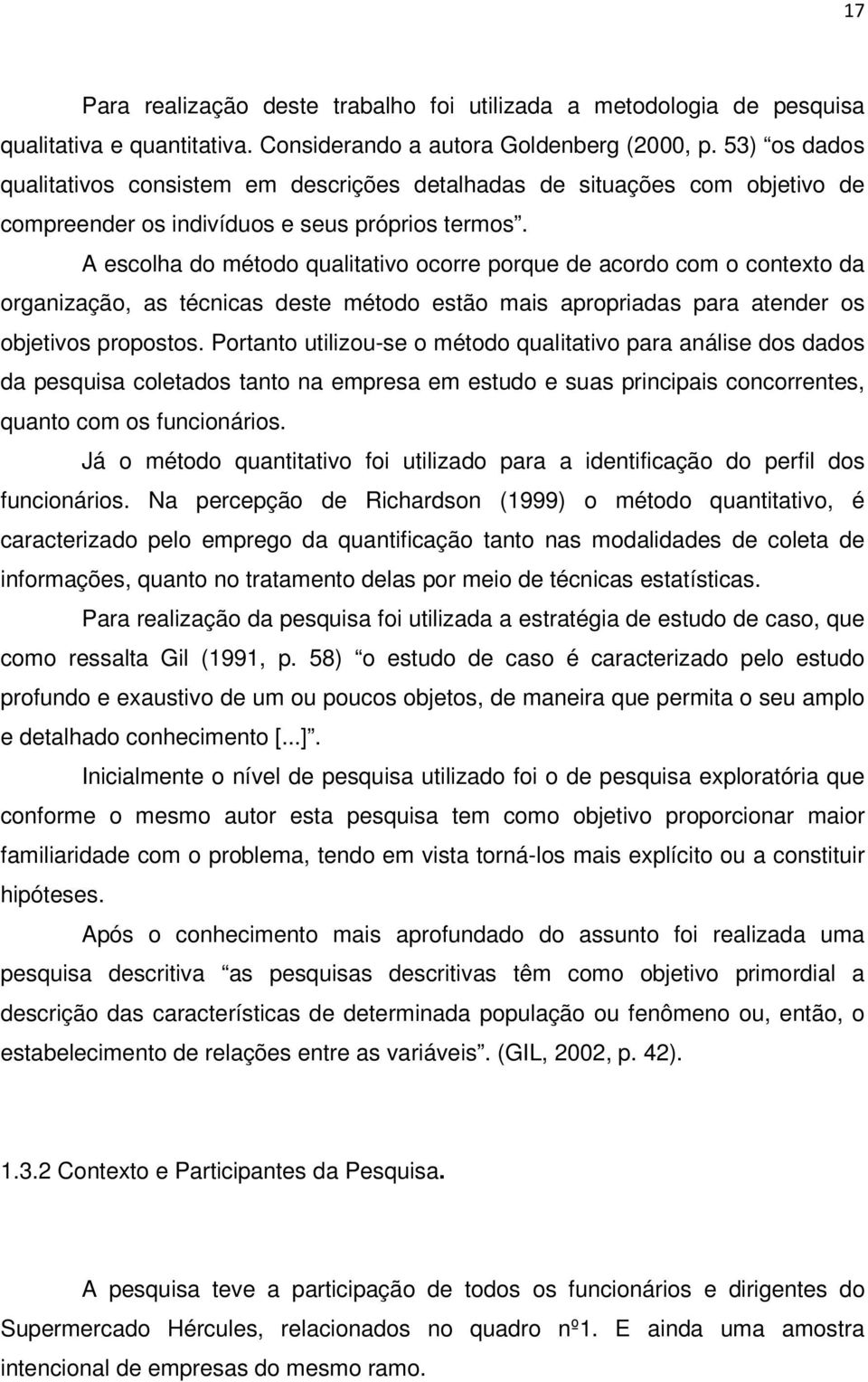 A escolha do método qualitativo ocorre porque de acordo com o contexto da organização, as técnicas deste método estão mais apropriadas para atender os objetivos propostos.