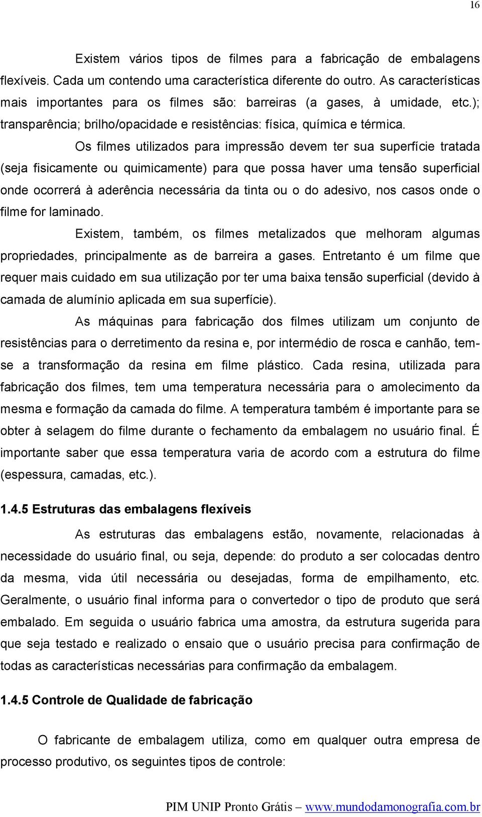 Os filmes utilizados para impressão devem ter sua superfície tratada (seja fisicamente ou quimicamente) para que possa haver uma tensão superficial onde ocorrerá à aderência necessária da tinta ou o