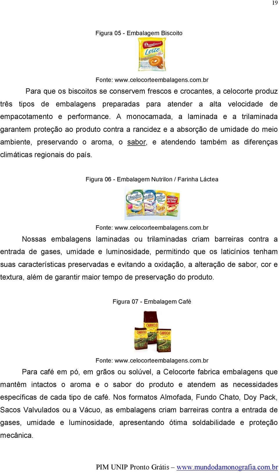 A monocamada, a laminada e a trilaminada garantem proteção ao produto contra a rancidez e a absorção de umidade do meio ambiente, preservando o aroma, o sabor, e atendendo também as diferenças