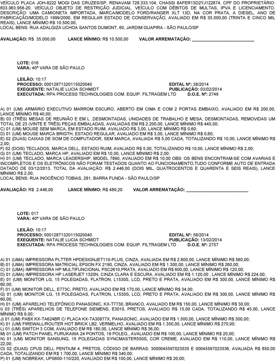 DESCRIÇÃO: UMA CAMIONETA IMPORTADA, MARCA/MODELO FORD/RANGER XLT 13D, NA COR PRATA, A DIESEL, ANO DE FABRICAÇÃO/MODELO 1999/2000, EM REGULAR ESTADO DE CONSERVAÇÃO, AVALIADO EM R$ 35.