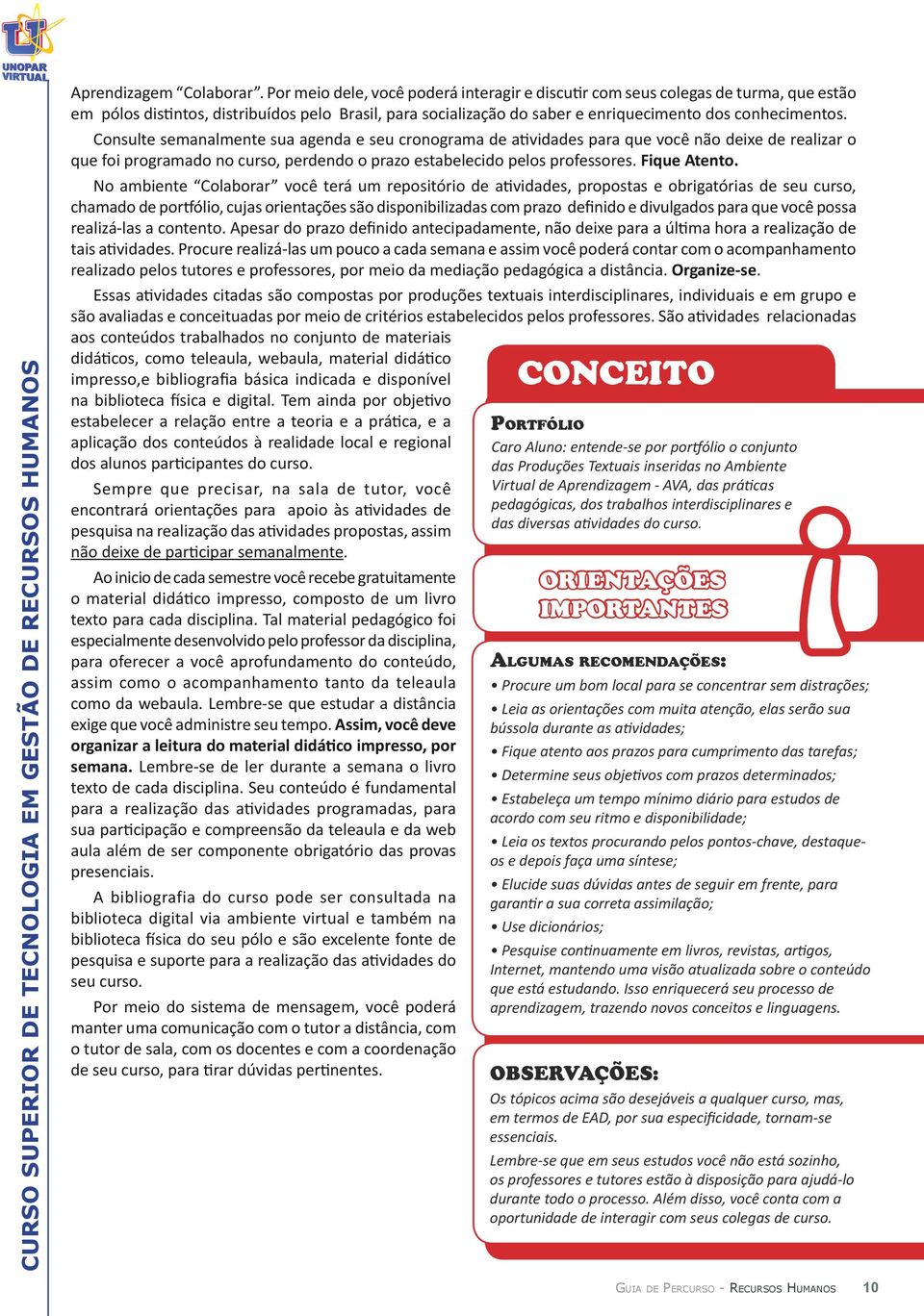 Consulte semanalmente sua agenda e seu cronograma de atividades para que você não deixe de realizar o que foi programado no curso, perdendo o prazo estabelecido pelos professores. Fique Atento.