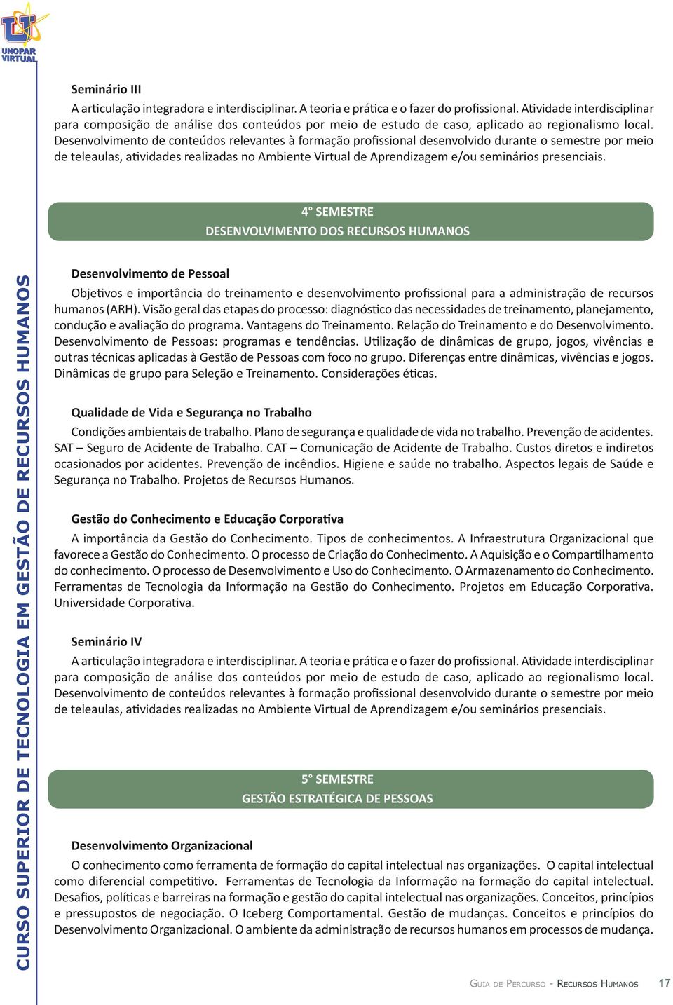 Desenvolvimento de conteúdos relevantes à formação profissional desenvolvido durante o semestre por meio de teleaulas, atividades realizadas no Ambiente Virtual de Aprendizagem e/ou seminários