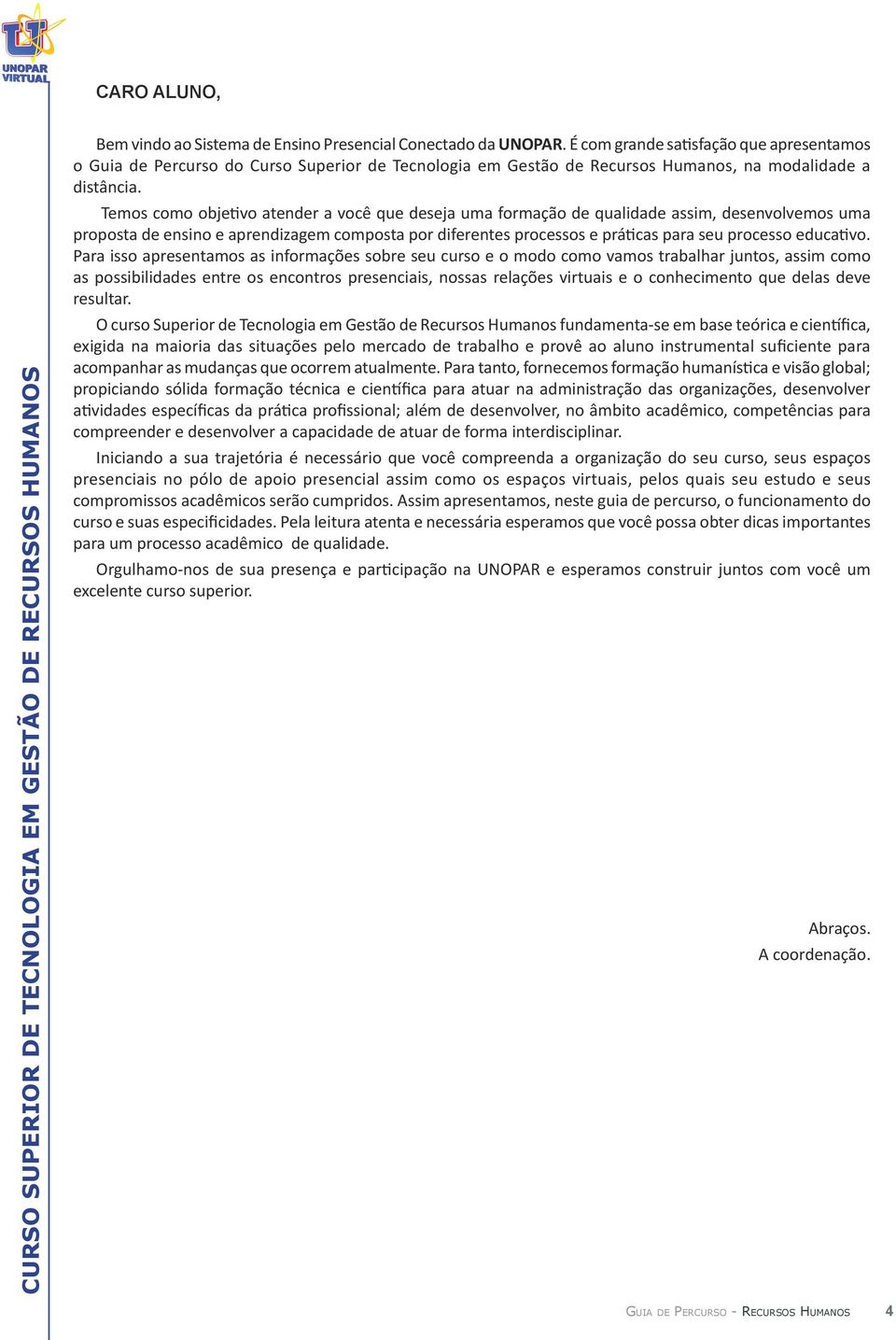 Temos como objetivo atender a você que deseja uma formação de qualidade assim, desenvolvemos uma proposta de ensino e aprendizagem composta por diferentes processos e práticas para seu processo