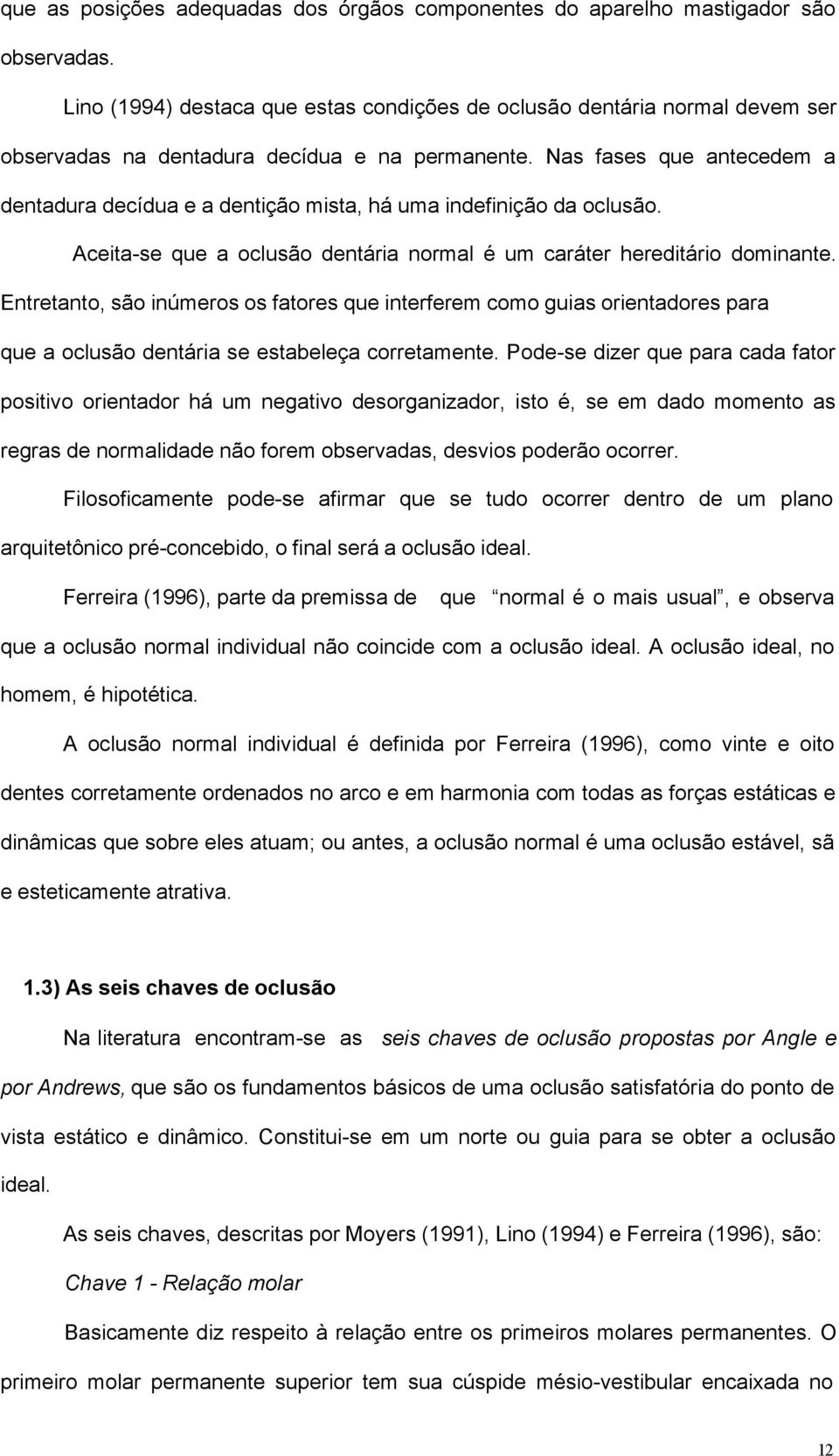 Nas fases que antecedem a dentadura decídua e a dentição mista, há uma indefinição da oclusão. Aceita-se que a oclusão dentária normal é um caráter hereditário dominante.