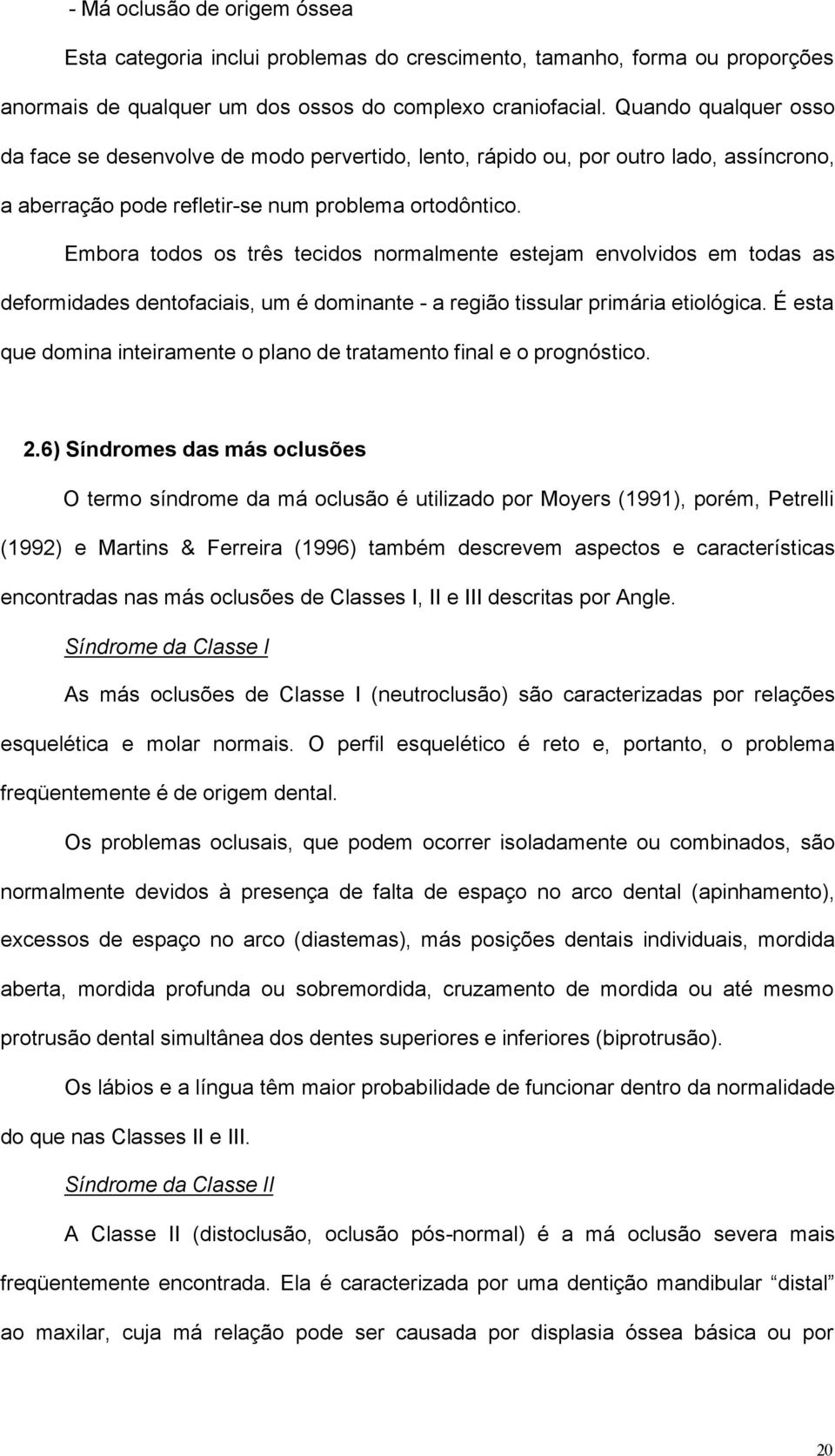 Embora todos os três tecidos normalmente estejam envolvidos em todas as deformidades dentofaciais, um é dominante - a região tissular primária etiológica.