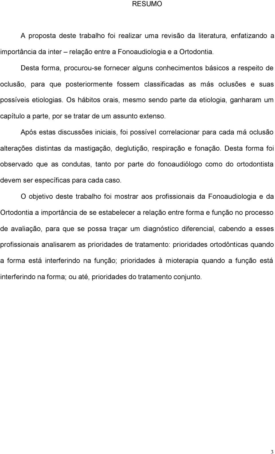 Os hábitos orais, mesmo sendo parte da etiologia, ganharam um capítulo a parte, por se tratar de um assunto extenso.