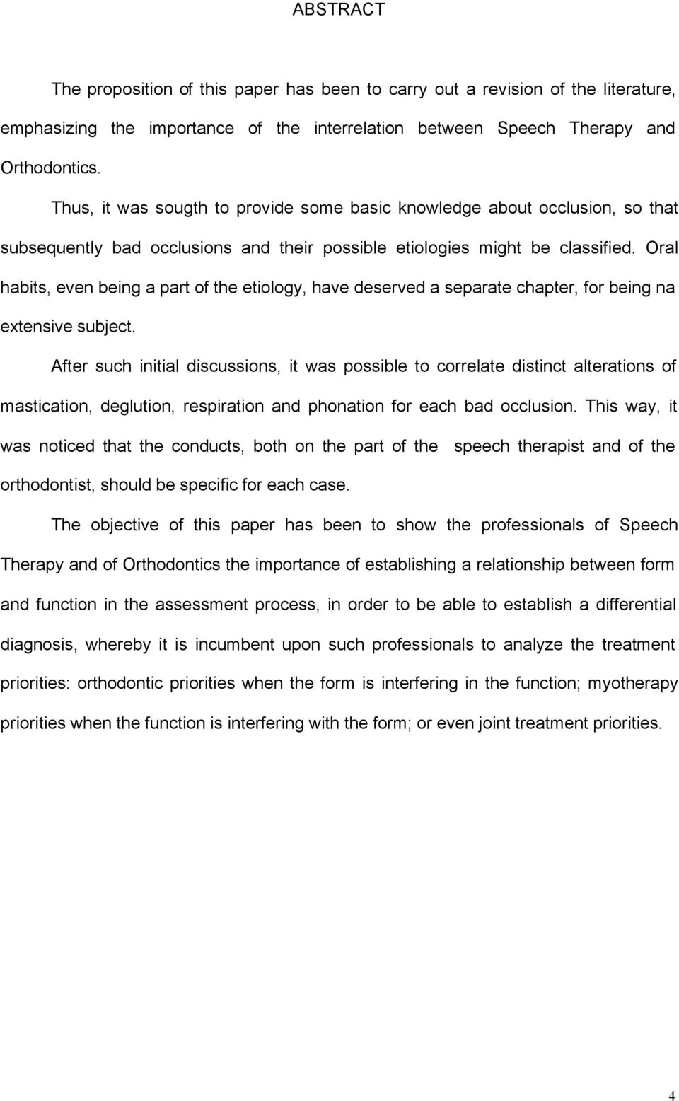 Oral habits, even being a part of the etiology, have deserved a separate chapter, for being na extensive subject.