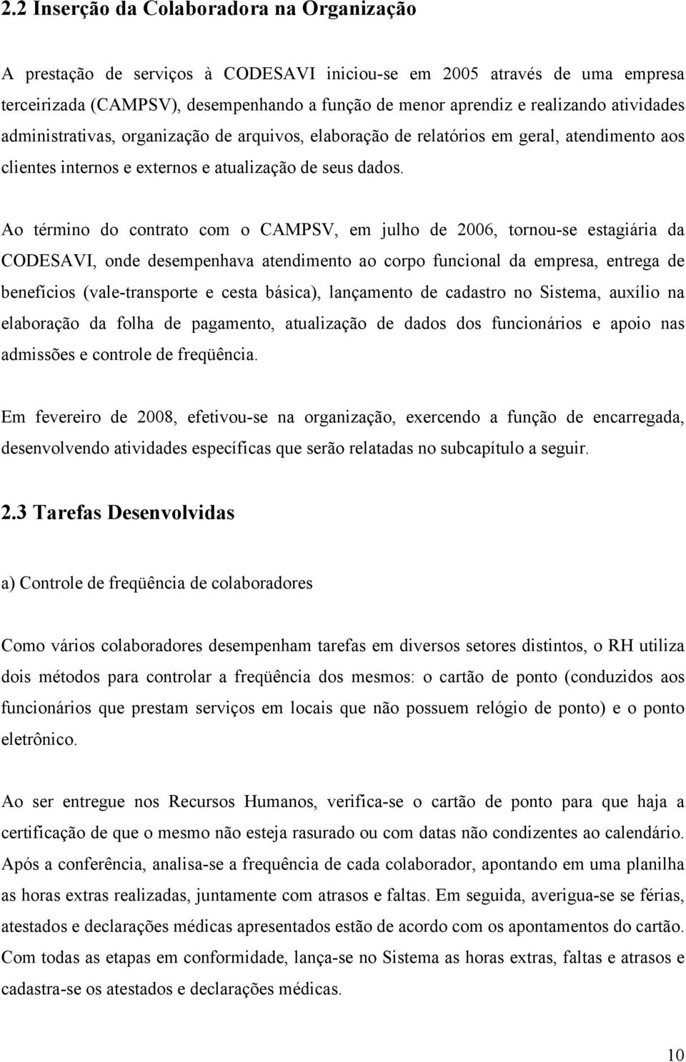 Ao término do contrato com o CAMPSV, em julho de 2006, tornou-se estagiária da CODESAVI, onde desempenhava atendimento ao corpo funcional da empresa, entrega de benefícios (vale-transporte e cesta