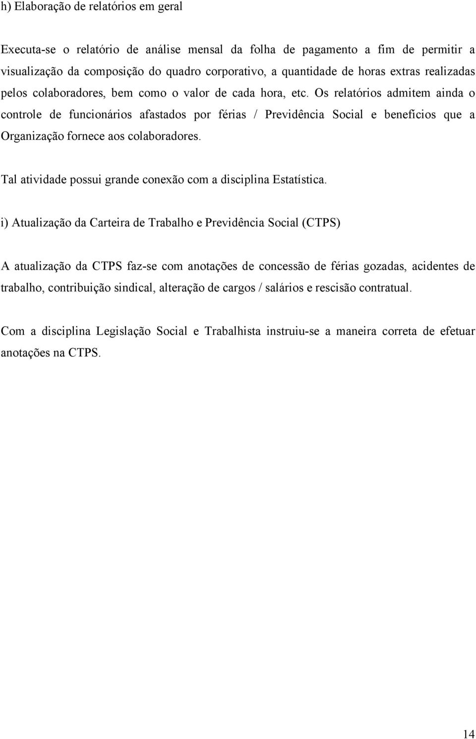 Os relatórios admitem ainda o controle de funcionários afastados por férias / Previdência Social e benefícios que a Organização fornece aos colaboradores.