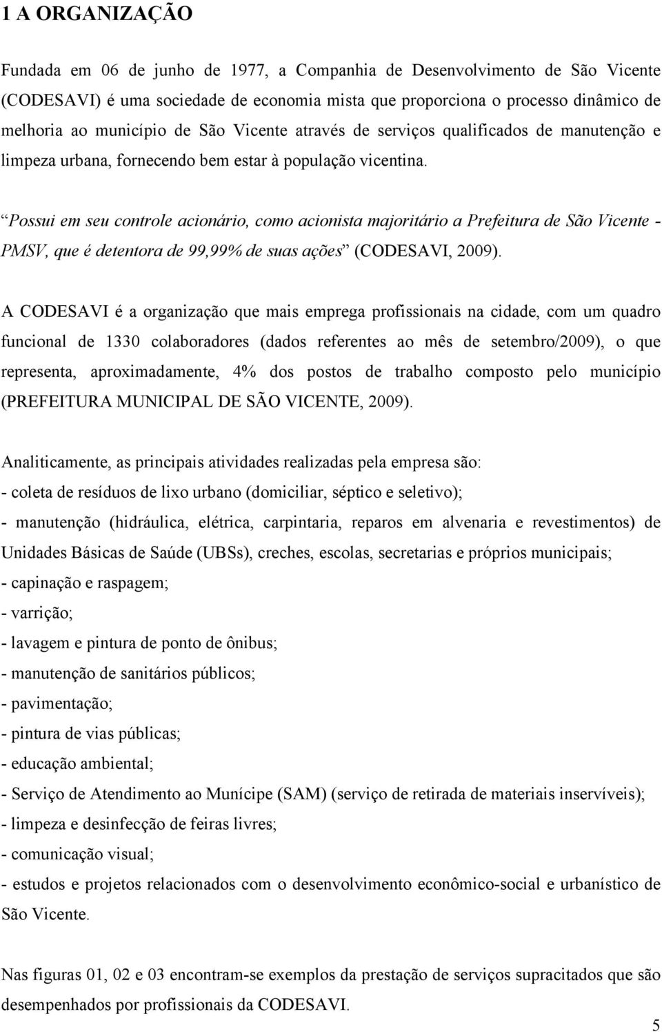 Possui em seu controle acionário, como acionista majoritário a Prefeitura de São Vicente - PMSV, que é detentora de 99,99% de suas ações (CODESAVI, 2009).