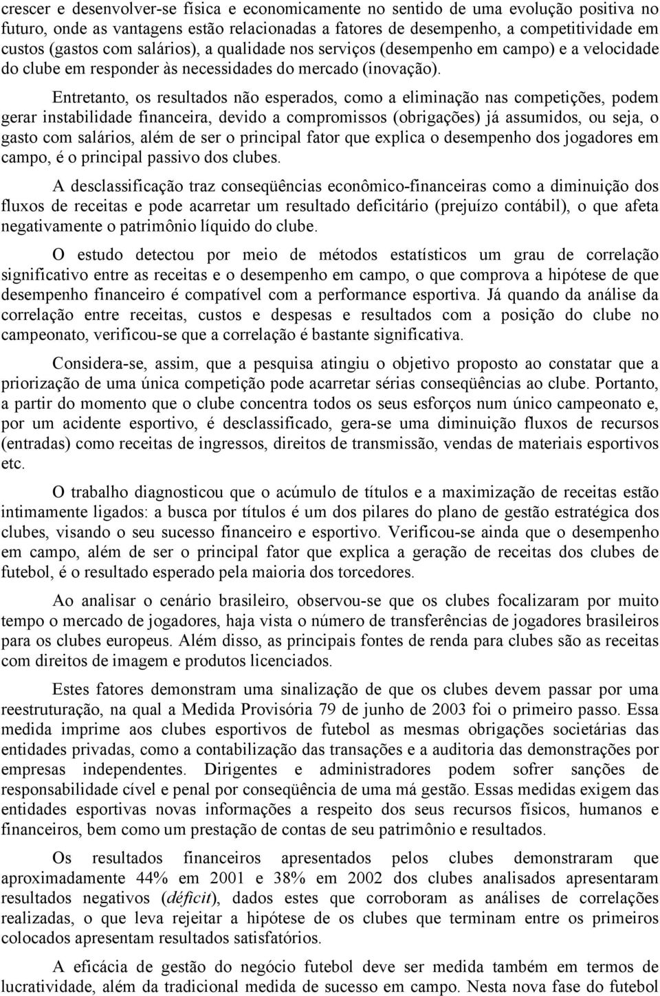 Entretanto, os resultados não esperados, como a eliminação nas competições, podem gerar instabilidade financeira, devido a compromissos (obrigações) já assumidos, ou seja, o gasto com salários, além